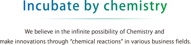Incubate by chemistry We believe in the infinite possibility of Chemistry and make innovations through 